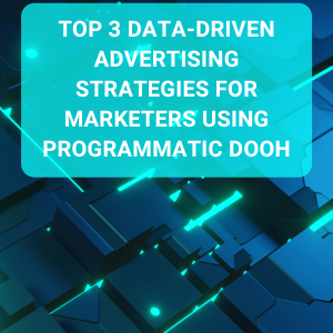 Top 3 data-driven advertising strategies for marketers using programmatic DOOH